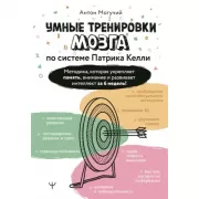 Умные тренировки мозга по системе Патрика Келли. Методика, которая укрепляет память, внимание и развивает интеллект за 6 недель!
