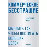 Коммерческое бесстрашие. Мыслить так, чтобы достигать больших целей