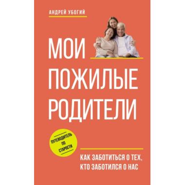 Мои пожилые родители. Как заботиться о тех, кто заботился о нас