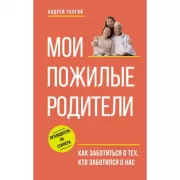 Мои пожилые родители. Как заботиться о тех, кто заботился о нас