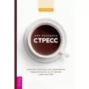 Как победить стресс. Телесные практики для уменьшения подавленности и улучшения самочувствия