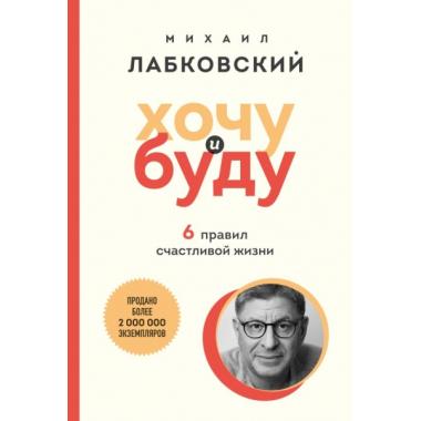 Хочу и буду. 6 правил счастливой жизни