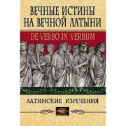 Вечные истины на вечной латыни. De Verbo in Verbum. Латинские изречения