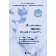 Исцеление травмы привязанности. 60 практик для освобождения от травмирующего опыта на протяжении жизни