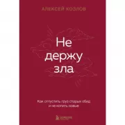 Не держу зла. Как отпустить груз старых обид и не копить новые