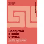Воспитай в себе стоика. Как мудрость Марка Аврелия, Эпиктета и Сократа поможет преодолеть трудности жизни