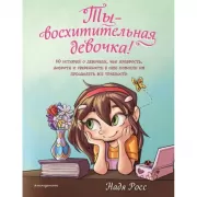 Ты - восхитительная девочка! 10 историй о девочках, чьи храбрость, доброта и уверенность в себе помогли им преодолеть все трудности