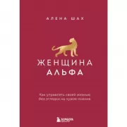 Женщина Альфа. Как управлять своей жизнью без оглядки на чужое мнение