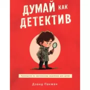 Думай как детектив. Руководство по критическому мышлению для детей