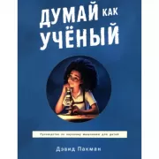 Думай как ученый. Руководство по научному мышлению для детей