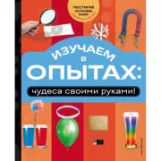 Изучаем в опытах: чудеса своими руками!