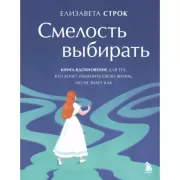 Смелость выбирать. Книга-вдохновение для тех, кто хочет изменить свою жизнь, но не знает как