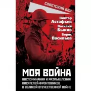 «Моя война». Воспоминания и размышления писателей-фронтовиков о Великой Отечественной войне