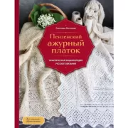 Пензенский ажурный платок. Практическая энциклопедия русского вязания