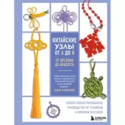 Китайские узлы от А до Я. Полное иллюстрированное руководство по техникам и приемам плетения