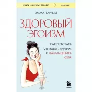 Здоровый эгоизм. Как перестать угождать другим и начать ценить себя