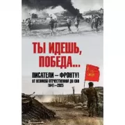 Ты идешь, Победа... Писатели - фронту! От Великой Отечественной до СВО. 1941-2025