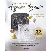 Японское ажурное вязание. Квадратные салфетки. Полное практическое руководство по вязанию крючком