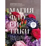 Магия флористики. Авторский курс аранжировки композиций: идеи, стиль и профессиональные приемы от Дмитрия Туркана