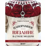 Панорамное вязание в стиле модерн. Уникальная техника и 7 авторских проектов для творчества