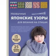 Необычные японские узоры для вязания на спицах. 15 креативных техник, 25 красивых проектов