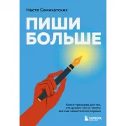 Пиши больше. Книга-тренажер для тех, кто думает, что их тексты все еще недостаточно хороши