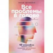 Все проблемы в голове. 40 способов помочь себе в разных жизненных ситуациях