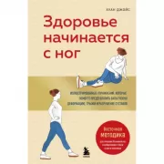 Здоровье начинается с ног. Иллюстрированные упражнения, которые помогут предотвратить вальгусную деформацию, грыжи и разрушение суставов