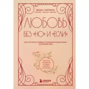 Любовь без «но» и «если». Как построить главные отношения в вашей жизни, не изменяя себе