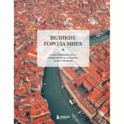 Великие города мира. Самые знаковые места нашей планеты, в которых нужно побывать