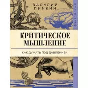 Критическое мышление. Как думать под давлением