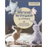 Мягкие игрушки на спицах. 12 пушистых зверей, которых легко вязать и не надо сшивать