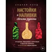 Настойки и наливки своими руками. Ягодные, перцовые, ореховые и другие напитки с мужским характером