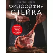 Философия стейка. Путеводитель по мраморной говядине и мастерству приготовления стейка