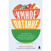 Умное питание. Как научиться осознанно есть, забыв навсегда про переедание и страх поправиться