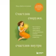 Счастлив снаружи, счастлив внутри. Как построить жизнь мечты, ориентируясь на свои подлинные желания, а не навязанные стереотипы