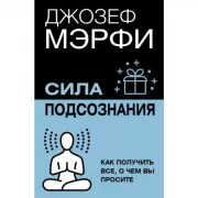 Сила подсознания. Как получить все, о чем вы просите