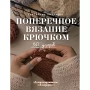 Поперечное вязание крючком. 50 узоров. 3 мастер-класса в подарок