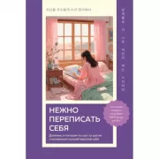 Нежно переписать себя. Дневник, в котором ты шаг за шагом становишься лучшей версией себя