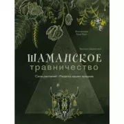 Шаманское травничество. Сила растений. Рецепты наших предков
