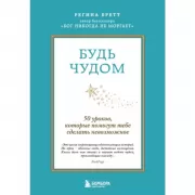 Будь чудом. 50 уроков, которые помогут тебе сделать невозможное