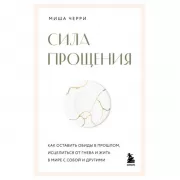 Сила прощения. Как оставить обиды в прошлом, исцелиться от гнева и жить в мире с собой и другими
