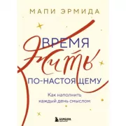 Время жить по-настоящему. Как наполнить каждый день смыслом