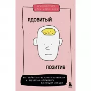 Ядовитый позитив. Как вырваться из культа оптимизма и научиться проживать настоящие эмоции