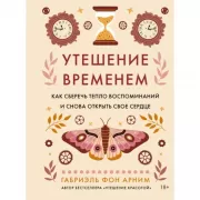 Утешение временем. Как сберечь тепло воспоминаний и снова открыть свое сердце