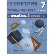 Геометрия. 7 класс. Тетрадь-тренажер. Углубленный уровень