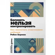 Баловать нельзя контролировать. Как воспитать счастливого ребенка