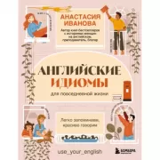 Английские идиомы для повседневной жизни. Легко запоминаем, красиво говорим