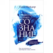 Существует только сознание. Как осознанность преобразит вашу жизнь