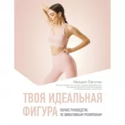 Твоя идеальная фигура. Полное руководство по эффективным тренировкам